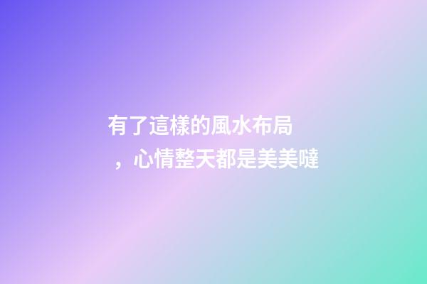 有了這樣的風水布局，心情整天都是美美噠